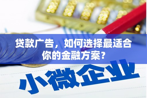 京口贷款广告，如何选择最适合你的金融方案？