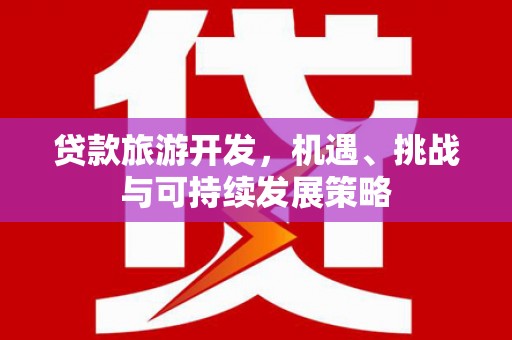 京口贷款旅游开发，机遇、挑战与可持续发展策略