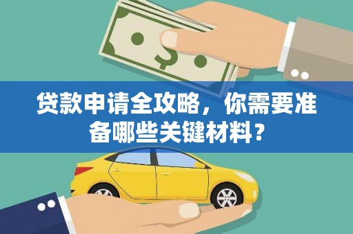 京口贷款申请全攻略，你需要准备哪些关键材料？