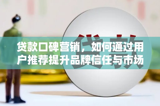 京口贷款口碑营销，如何通过用户推荐提升品牌信任与市场份额