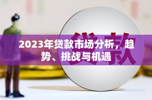京口2023年贷款市场分析，趋势、挑战与机遇