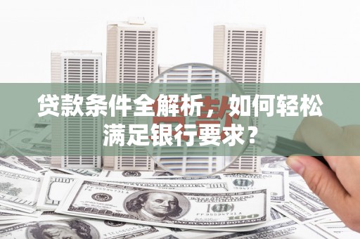 京口贷款条件全解析，如何轻松满足银行要求？