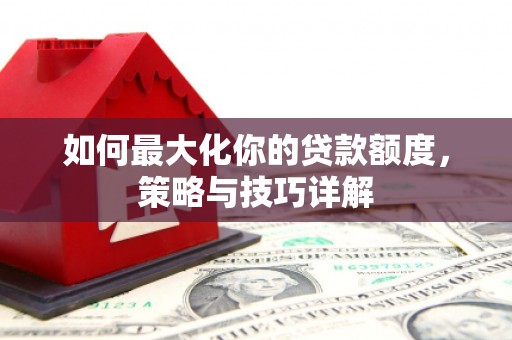 京口如何最大化你的贷款额度，策略与技巧详解