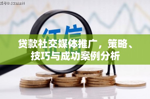 京口贷款社交媒体推广，策略、技巧与成功案例分析