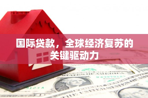 京口国际贷款，全球经济复苏的关键驱动力