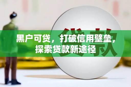 京口黑户可贷，打破信用壁垒，探索贷款新途径