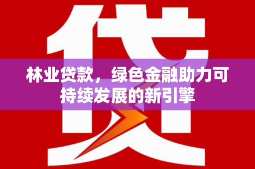 京口林业贷款，绿色金融助力可持续发展的新引擎