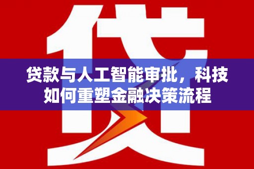 京口贷款与人工智能审批，科技如何重塑金融决策流程