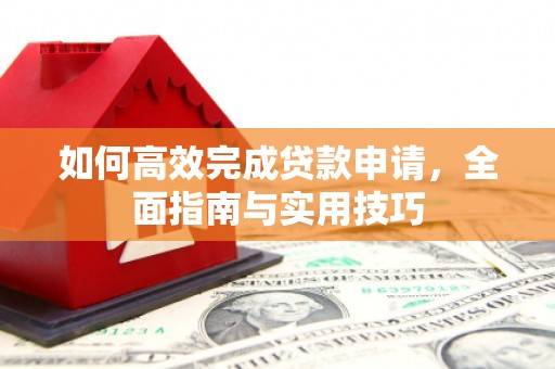 京口如何高效完成贷款申请，全面指南与实用技巧