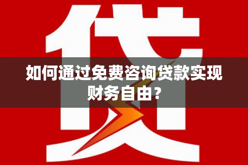 京口如何通过免费咨询贷款实现财务自由？