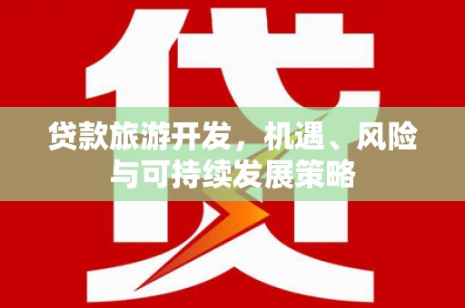 京口贷款旅游开发，机遇、风险与可持续发展策略