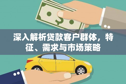 京口深入解析贷款客户群体，特征、需求与市场策略