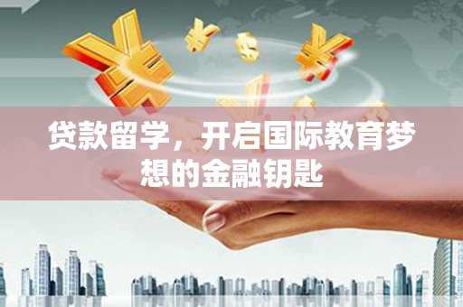 京口贷款留学，开启国际教育梦想的金融钥匙