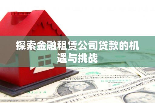 京口探索金融租赁公司贷款的机遇与挑战