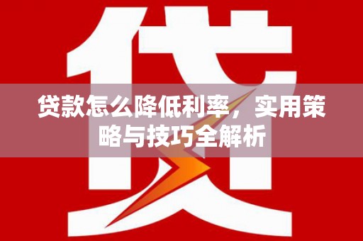 京口贷款怎么降低利率，实用策略与技巧全解析