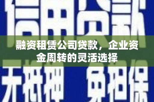 京口融资租赁公司贷款，企业资金周转的灵活选择