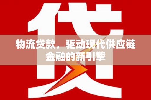 京口物流贷款，驱动现代供应链金融的新引擎