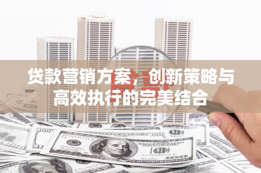 京口贷款营销方案，创新策略与高效执行的完美结合