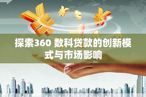 京口探索360 数科贷款的创新模式与市场影响