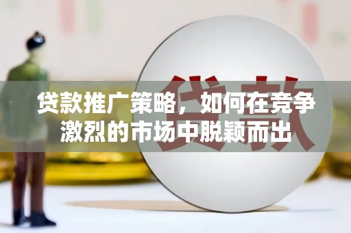 京口贷款推广策略，如何在竞争激烈的市场中脱颖而出