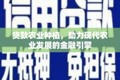 京口贷款农业种植，助力现代农业发展的金融引擎