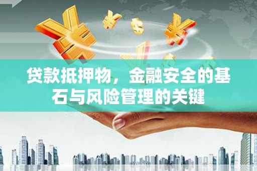 京口贷款抵押物，金融安全的基石与风险管理的关键
