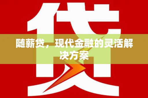 京口随薪贷，现代金融的灵活解决方案