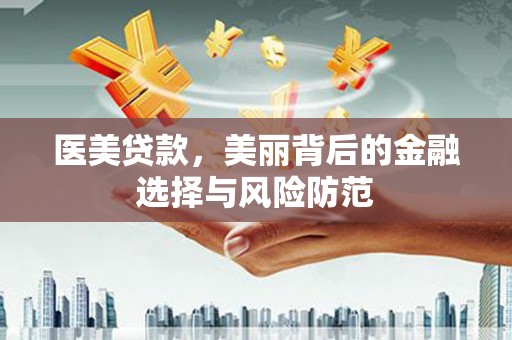 京口医美贷款，美丽背后的金融选择与风险防范
