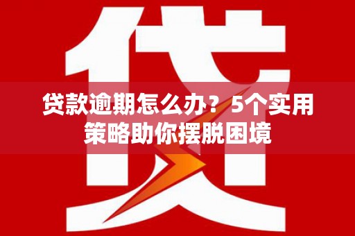 京口贷款逾期怎么办？5个实用策略助你摆脱困境