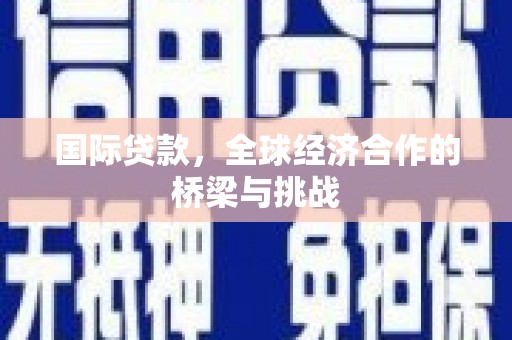 京口国际贷款，全球经济合作的桥梁与挑战
