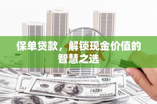 京口保单贷款，解锁现金价值的智慧之选