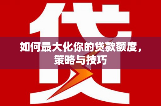 京口如何最大化你的贷款额度，策略与技巧