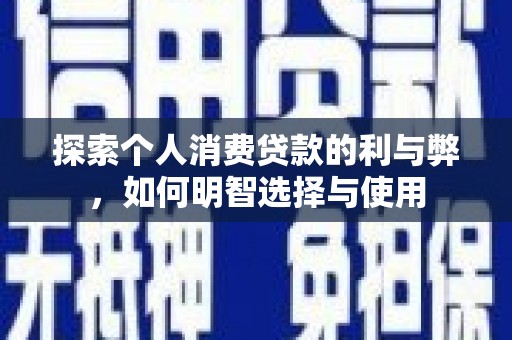 京口探索个人消费贷款的利与弊，如何明智选择与使用