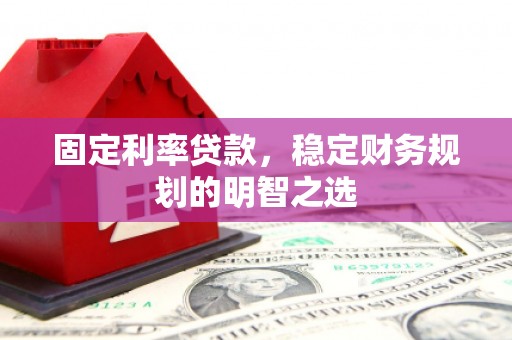 京口固定利率贷款，稳定财务规划的明智之选