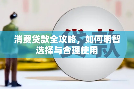 京口消费贷款全攻略，如何明智选择与合理使用
