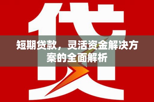 京口短期贷款，灵活资金解决方案的全面解析