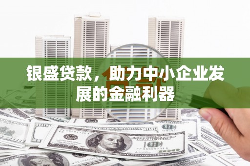 京口银盛贷款，助力中小企业发展的金融利器