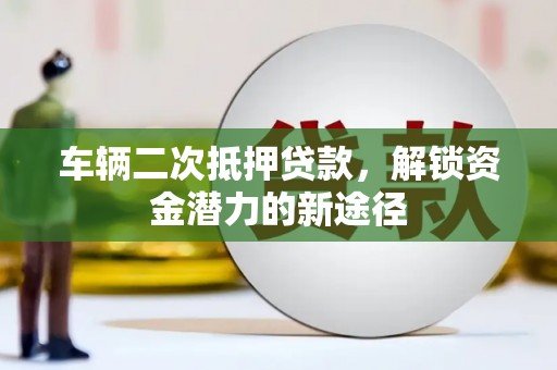 京口车辆二次抵押贷款，解锁资金潜力的新途径