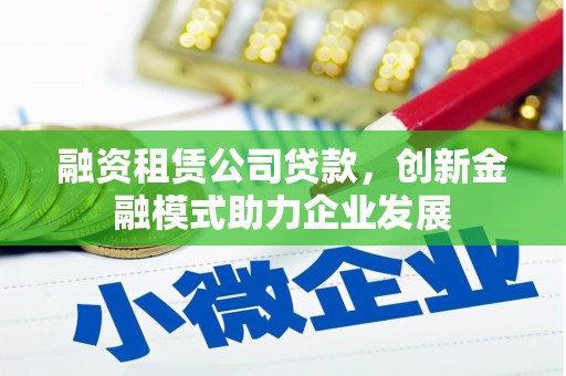 京口融资租赁公司贷款，创新金融模式助力企业发展