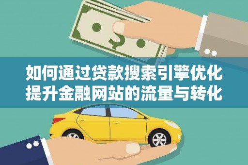 京口如何通过贷款搜索引擎优化提升金融网站的流量与转化率