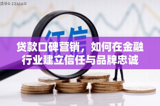 京口贷款口碑营销，如何在金融行业建立信任与品牌忠诚