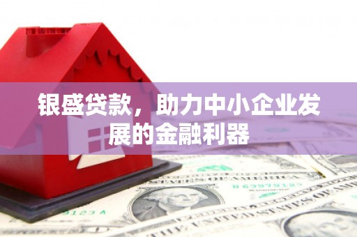 京口银盛贷款，助力中小企业发展的金融利器