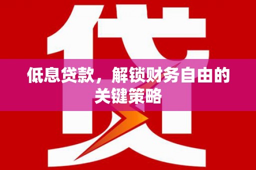 京口低息贷款，解锁财务自由的关键策略