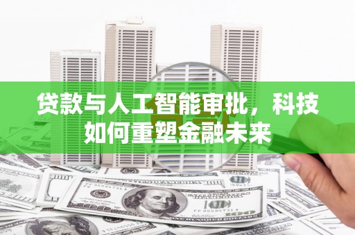 京口贷款与人工智能审批，科技如何重塑金融未来