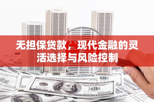 京口无担保贷款，现代金融的灵活选择与风险控制
