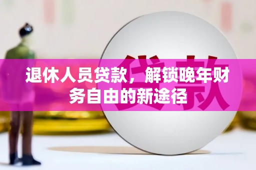 京口退休人员贷款，解锁晚年财务自由的新途径