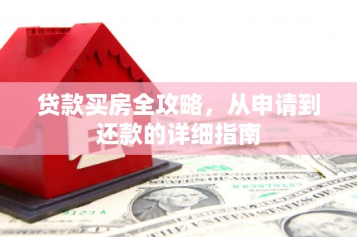 京口贷款买房全攻略，从申请到还款的详细指南