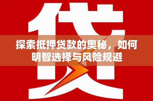 京口探索抵押贷款的奥秘，如何明智选择与风险规避