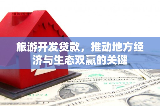 京口旅游开发贷款，推动地方经济与生态双赢的关键