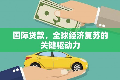 京口国际贷款，全球经济复苏的关键驱动力